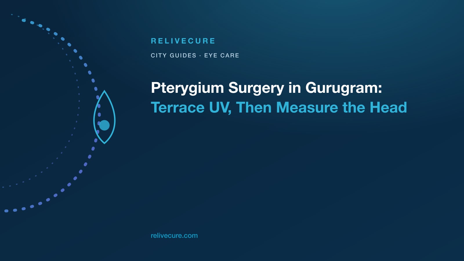 ReliveCure navy-and-cyan editorial still: Pterygium Surgery in Gurugram: Terrace UV, Then Measure the Head